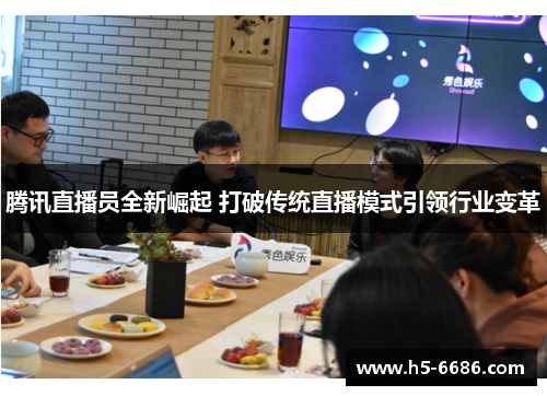 腾讯直播员全新崛起 打破传统直播模式引领行业变革