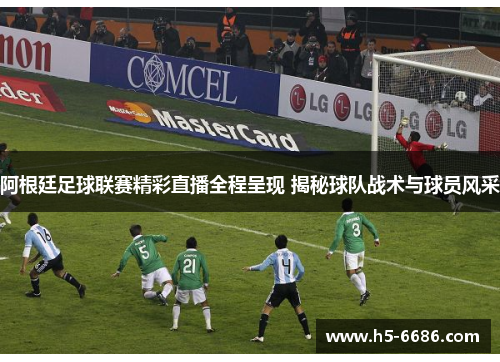 阿根廷足球联赛精彩直播全程呈现 揭秘球队战术与球员风采